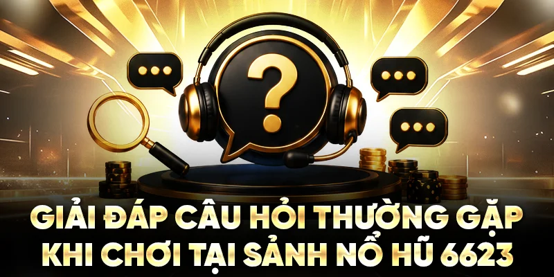 Giải đáp câu hỏi thường gặp khi chơi tại sảnh nổ hũ 6623