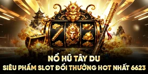 Nổ Hũ Tây Du: Siêu Phẩm Slot Đổi Thưởng Hot Nhất 6623